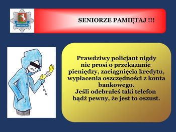 Slajd z napisem: SENIORZE PAMIĘTAJ !!! KMP LUBLIN Prawdziwy policjant nigdy nie prosi o przekazanie pieniędzy, zaciągnięcia kredytu, wypłacenia oszczędności z konta bankowego. Jeśli odebrałeś taki telefon bądź pewny, że jest to oszust.