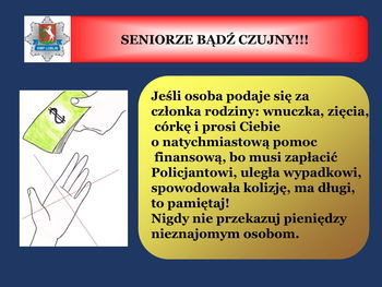 Slajd z napisem: SENIORZE BĄDŹ CZUJNY!!! KMP LUBLIN Jeśli osoba podaje się za członka rodziny: wnuczka, zięcia, córkę i prosi Ciebie o natychmiastową pomoc finansową, bo musi zapłacić Policjantowi, uległa wypadkowi, spowodowała kolizję, ma długi, to pamiętaj! Nigdy nie przekazuj pieniędzy nieznajomym osobom.