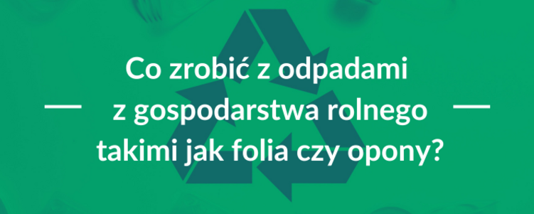 Grafika z tekstem na zielonym tle: "Co zrobić z odpadami z gospodarstwa rolnego takimi jak folia czy opony?", z graficznym elementem recyclingu.