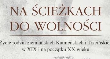 „Na ścieżkach do wolności. Życie rodzin ziemiańskich Kamieńskich i Trzcińskich w XIX i na początku XX wieku” autorstwa Haliny Stępniak