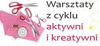 Warsztaty z cyklu aktywni i kreatywni 