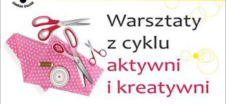 Warsztaty z cyklu aktywni i kreatywni