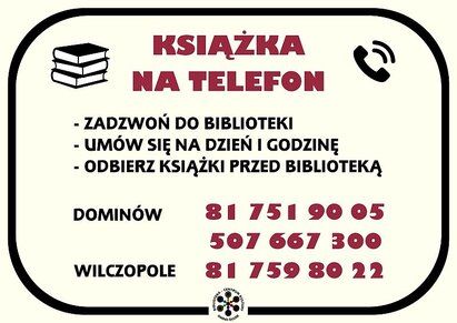 Książka na telefon 
Dominów: 81 751 90 05/ 507 667 300
Wilczopole: 81 759 80 22