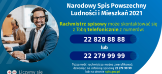 Grafika od GUS: Narodowy Spis Powszechny Ludności i Mieszkań 2021 Rachmistrz spisowy może skontaktować się z Tobą telefonicznie z numerów: 22 828 88 88 lub 22 279 99 99 Tożsamość rachmistrza można zweryfikować: dzwoniąc na infolinię spisową 22 279 99 99 lub na stronie spis.gov.pl