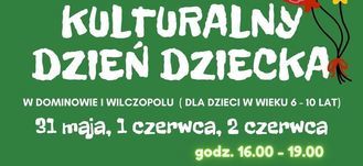 Baner z napisami:  BCK ZAPRASZA NA: KULTURALNY DZIEŃ DZIECKA W DOMINOWIE I WILCZOPOLU ( DLA DZIECI W WIEKU 6 - 10 LAT) 31 maia, 1 czerwca, 2 czerwca godz. 16.00 - 19.00