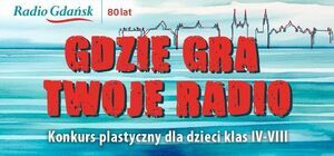 Gdzie gra Twoje radio? Konkurs plastyczny dla uczniów klas IV-VIII z okazji 80. urodzin Radia Gdańsk