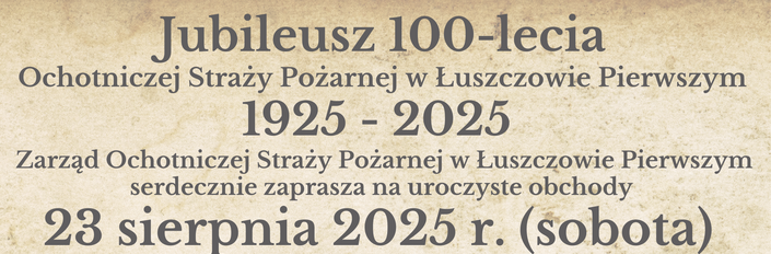 Plakat zaprasza na obchody 100-lecia OSP w Łuszczowie Pierwszym. Wydarzenie odbędzie się 23 sierpnia 2025 r. Program obejmuje m.in. mszę, poświęcenie remizy, koncert i zabawę taneczną. Na dole widoczne są loga sponsorów i organizatorów.