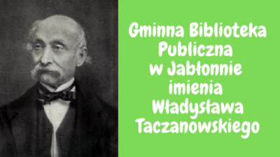 Po lewej stronie zdjęcie Władysława Taczanowskiego, po prawej biały napis na zielonym tle Gminna biblioteka Publiczna w Jabłonnie imienia Władysława Taczanowskiego