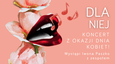Różowy plakat koncertowy z grafiką trzech jasnoróżowych kwiatów (róż) po lewej stronie oraz dużymi czerwono-czarnymi ustami na środku-lewo; obok ust znajdują się czerwone nutki.  Tekst na plakacie: DLA NIEJ KONCERT Z OKAZJI DNIA KOBIET!  Wystąpi Iwona Paszko z zespołem