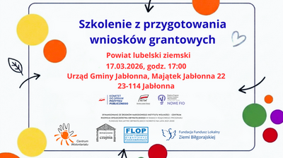 Plakat informacyjny z kolorowymi kółkami i strzałkami, z logotypem „AKTYWNE LUBELSKIE LOKALNIE” w lewym górnym rogu.

Tekst na plakacie:
AKTYWNE
LUBELSKIE
LOKALNIE

Szkolenie z przygotowania
wniosków grantowych

Powiat lubelski ziemski
17.03.2026, godz. 17:00
Urząd Gminy Jabłonna, Majątek Jabłonna 22
23-114 Jabłonna

KOMITET DO SPRAW POŻYTKU PUBLICZNEGO
NIW Narodowy Instytut Wolności
NOWE FIO

SFINANSOWANO ZE ŚRODKÓW NARODOWEGO INSTYTUTU WOLNOŚCI – CENTRUM
ROZWOJU SPOŁECZEŃSTWA OBYWATELSKIEGO W RAMACH RZĄDOWEGO PROGRAMU
FUNDUSZ INICJATYW OBYWATELSKICH NOWE FIO NA LATA 2021-2030

Centrum Wolontariatu
stowarzyszenie czajnia
FLOP Forum Lubelskich Organizacji Pozarządowych
Fundacja Fundusz Lokalny Ziemi Biłgorajskiej