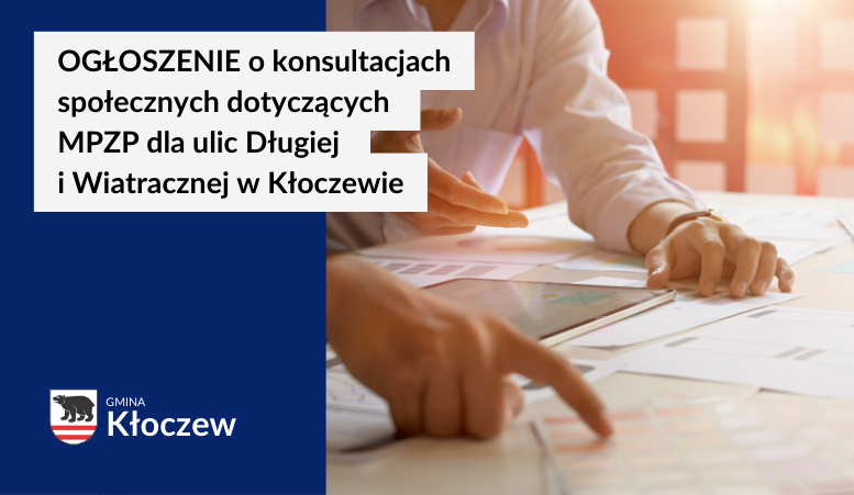 OGŁOSZENIE o konsultacjach społecznych dotyczących projektu miejscowego planu zagospodarowania przestrzennego dla nieruchomości zlokalizowanych w rejonie ulic Długiej i Wiatracznej w Kłoczewie