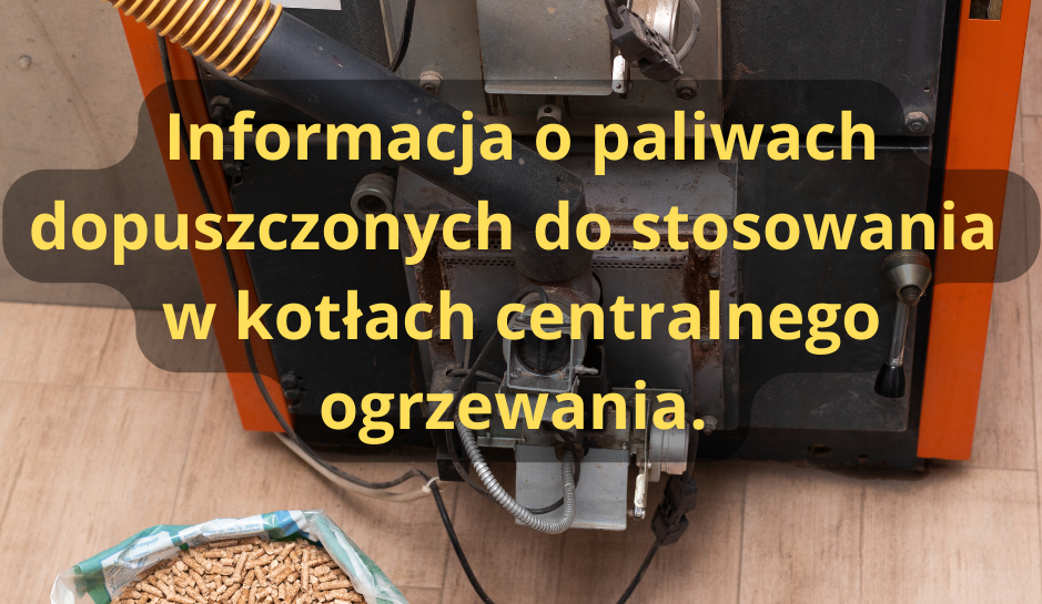 Informacja o paliwach dopuszczonych do stosowania 
w kotłach centralnego ogrzewania