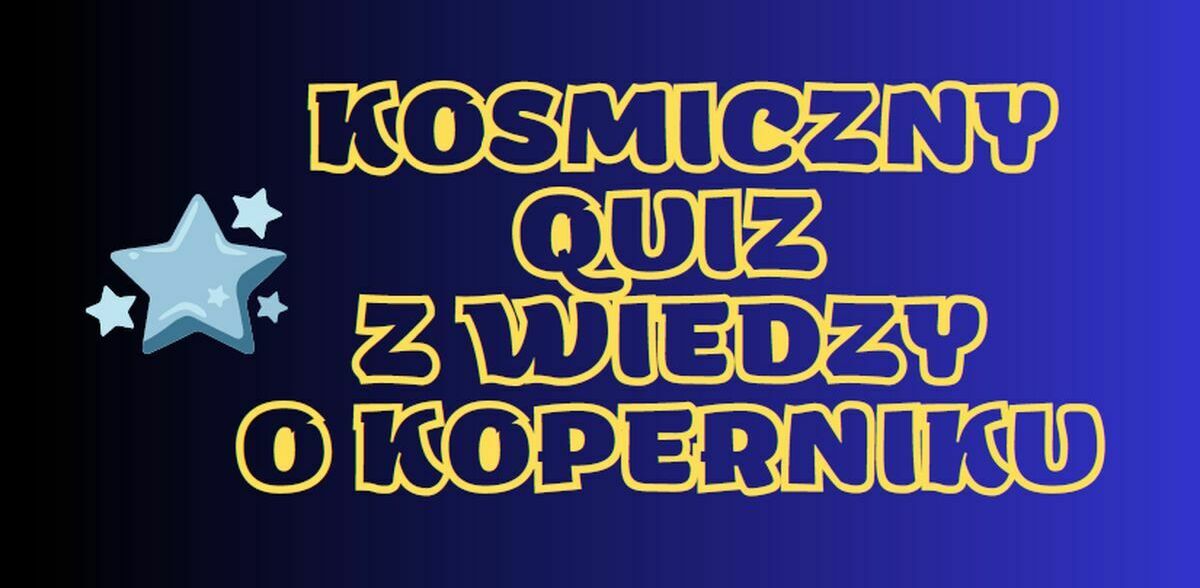 Sprawdź swoją wiedzę w Kosmicznym Quizie z Wiedzy o Koperniku!