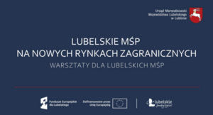 Grafika promocyjna Urzędu Marszałkowskiego Województwa Lubelskiego. Hasło: "Lubelskie MŚP na nowych rynkach zagranicznych. Warsztaty dla lubelskich MŚP". Logotypy funduszy Unii Europejskiej na dole.