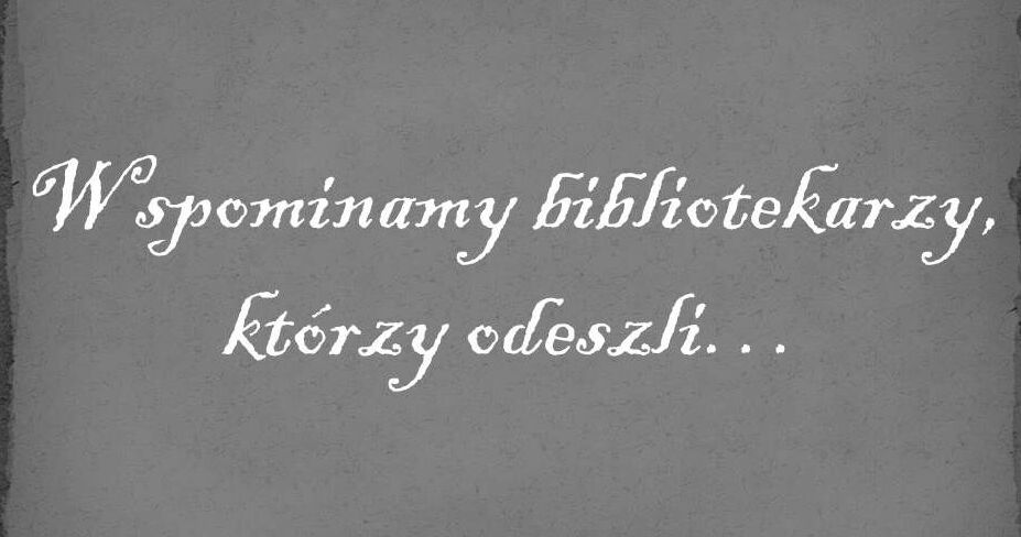 Wspominamy bibliotekarzy, którzy odeszli...
