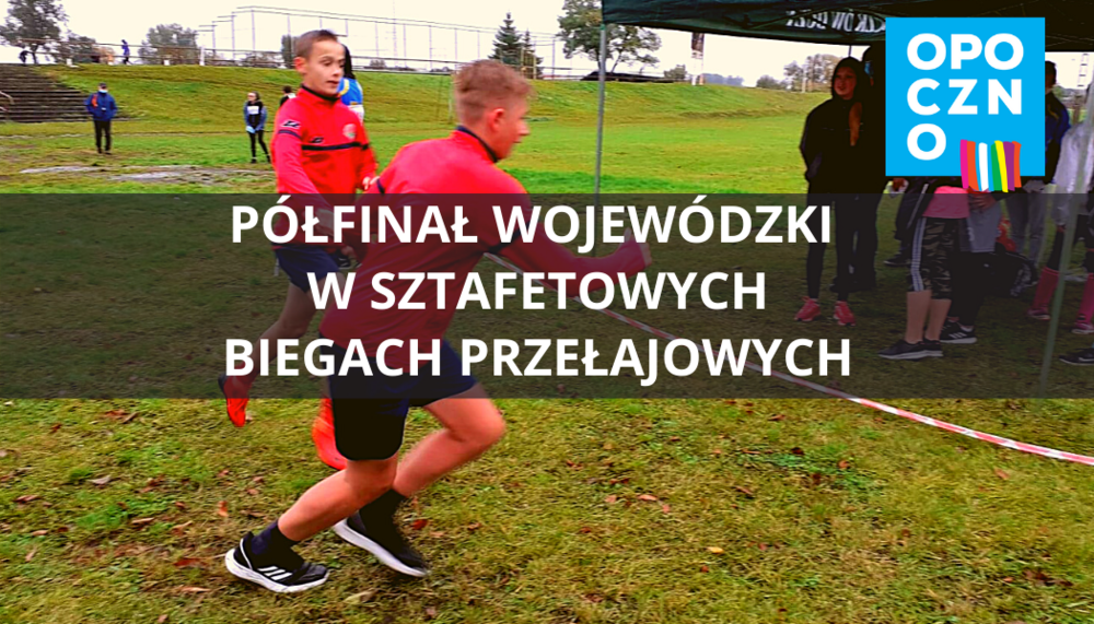 PÓŁFINAŁ WOJEWÓDZKI W SZTAFETOWYCH BIEGACH PRZEŁAJOWYCH