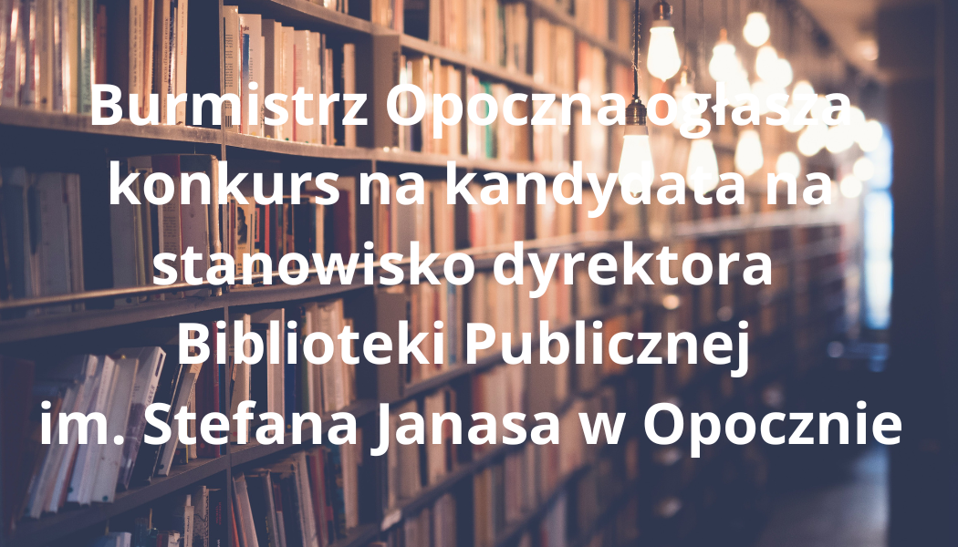 Konkurs na kandydata na stanowisko dyrektora Biblioteki Publicznej im. Stefana Janasa w Opocznie