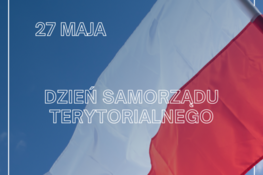Na zdjęciu jest widoczna polska flaga - dwa poziome pasy białego i czerwonego, falująca na tle niebieskiego nieba. Nad nią napis "27 MAJA" oraz poniżej "DZIEŃ SAMORZĄDU TERYTORIALNEGO" na niebieskim tle.
