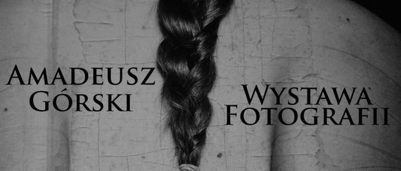 WYSTAWA FOTOGRAFII AMADEUSZA GÓRSKIEGO 