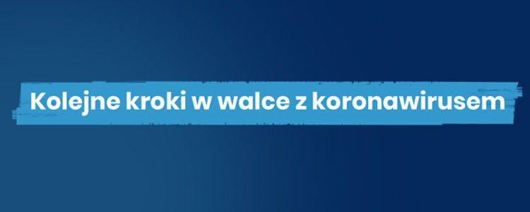 Napis na granatowym tle Kolejne kroki w walce z koronawirusem. Źródło: https://www.gov.pl/web/koronawirus/kolejne-kroki