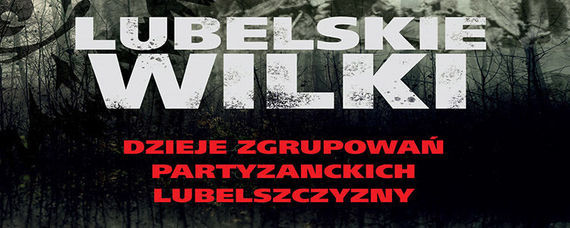 Lubelskie wilki. Dzieje zgrupowań partyzanckich Lubelszczyzny