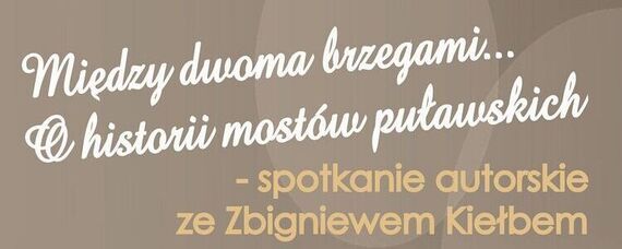 Między dwoma brzegami… O historii mostów puławskich – spotkanie autorskie ze Zbigniewem Kiełbem
