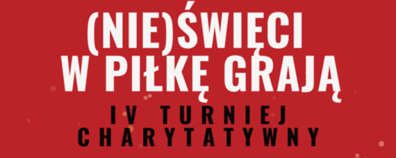 IV Turniej Charytatywny (NIE)ŚWIĘCI W PIŁKĘ GRAJĄ