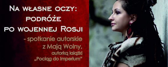 Na własne oczy, podróże po wojennej Rosji - spotkanie autorskie z Mają Wolny