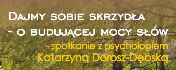 Dajmy sobie skrzydła, o budującej mocy słów - spotkanie z psychologiem Katarzyną Dorosz-Dębską