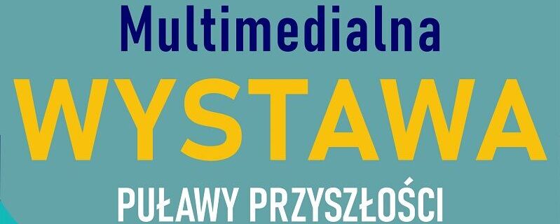 Multimedialna wystawa PUŁAWY PRZYSZŁOŚCI