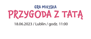 Gra miejska "Przygoda z Tatą" - Lublin 18 czerwca 2023r.