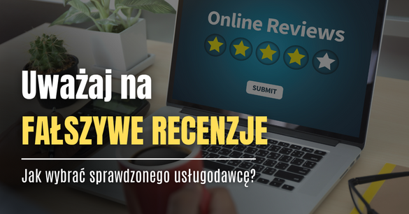 Uważaj na fałszywe recenzje: jak wybrać sprawdzonego usługodawcę