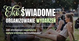 Eko‑świadome organizowanie wydarzeń. Jak zmniejszyć negatywny wpływ eventów na środowisko?