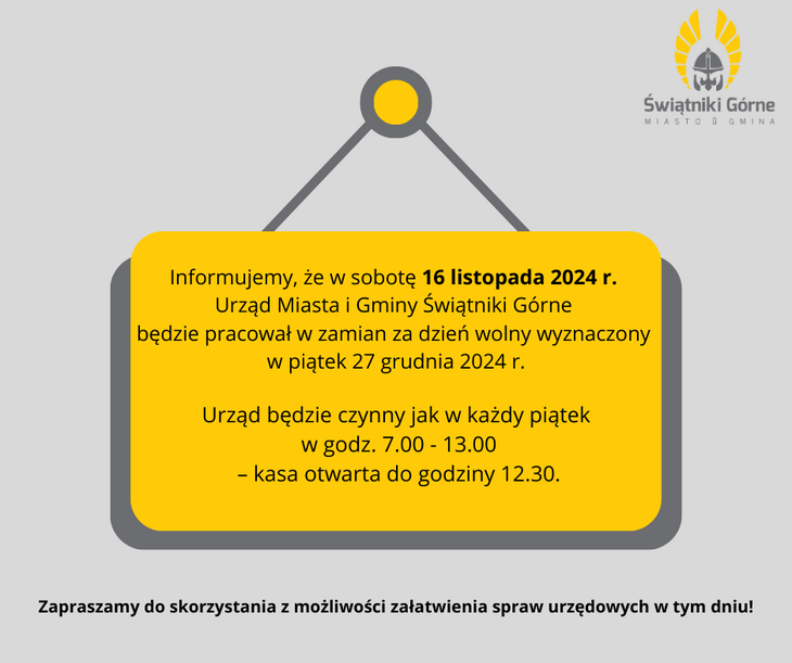 Informujemy, że w sobotę 16 listopada 2024 r. Urząd Miasta i Gminy Świątniki Górne będzie pracował w zamian za dzień wolny wyznaczony w piątek 27 grudnia 2024 r.Urząd będzie czynny jak w każdy piątek, czyli w godz. 7.00 - 13.00 – kasa otwarta do godziny 12.30.

Zapraszamy do skorzystania z możliwości załatwienia spraw urzędowych w tym dniu!