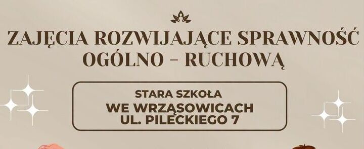 ZAJĘCIA ROZWIJAJĄCE SPRAWNOŚĆ OGÓLNO-RUCHOWĄ

Stara Szkoła we Wrząsowicach ul. Pileckiego 7.
Zapraszamy mieszkańców Wrząsowic.
Liczba Miejsc ograniczona!
Środy:
Dzieci i młodzież 16:00
Dorośli 17:00

Wrzesień: 30
Październik: 7, 14, 21, 28
Listopad: 4, 18, 25
Grudzień: 2, 9, 16

Zadanie realizowane w ramach funduszu Sołeckiego Sołectwa Wrząsowice