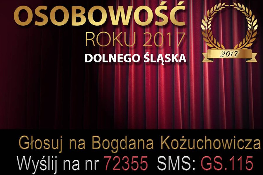 Plakat OSOBOWOŚĆ ROKU 2017 DOLNEGO ŚLĄSKA 2017 Głosuj na Bogdana Kożuchowicza Wyślij na nr 72355 SMS: GS.115