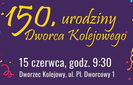 Grafika z napisem 150. Urodziny Dworca Kolejowego 15 czerwca, godz. 9:30 Dworzec Kolejowy, ul. PI. Dworcowy 1