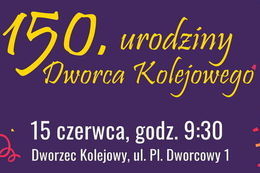 Grafika z napisem 150. urodziny Dworca Kolejowego 15 czerwca, godz. 9:30 Dworzec Kolejowy, ul. Pl. Dworcowy 1