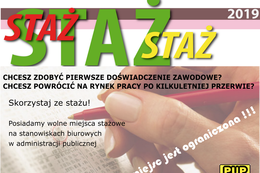 Plakat STAZ 2019 CHCESZ ZDOBYĆ PIERWSZE DOŚWIADCZENIE ZAWODOWE? CHCESZ POWRÓCIĆ NA RYNEK PRACY PO KILKULETNIEJ PRZERWIE? Skorzystaj ze stażu! Posiadamy wolne miejsca stażowe na stanowiskach biurowych w administracji publicznej.