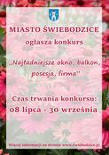 Plakat konkursowy MIASTO ŚWIEBODZICE ogłasza konkurs 
Najładniejsze okno, balkon, posesja, firma Czas trwania konkursu: 08 lipca - 30 września Więcej informacji na stronie www.swiebodzice.pl