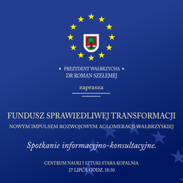 plakat FUNDUSZ SPRAWIEDLIWEJ TRANSFORMACJI NOWYM IMPULSEM ROZWOJOWYM AGLOMERACJI WAŁBRZYSKIEJ Spotkanie informacyjno-konsultacyjne. CENTRUM NAUKI I SZTUKI STARA KOPALNIA 27 LIPCA GODZ. 10:30