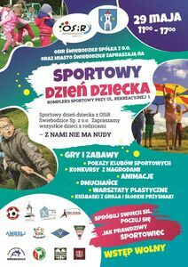 Tekst alternatywny:

29 maja, godz.: 11:00-17:00 Kompleks Sportowy przy ul. Rekreacyjnej 1.
OSIR Świebodzice Sp. z o.o. oraz Miasto Świebodzice zapraszają na Sportowy Dzień Dziecka.

Zapraszamy wszystkie dzieci z rodzicami.
Z nami nie ma nudy:
- Gry i zabawy;
- Pokazy klubów sportowych;
- Konkursy z nagrodami;
- Animacje;
- Dmuchańce;
- Warsztaty plastyczne;
- Kiełbaski z grilla i słodkie przysmaki;