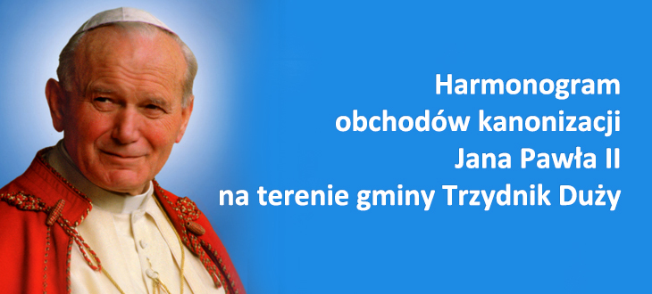 Harmonogram obchodów kanonizacji Jana Pawła II na terenie gminy Trzydnik Duży