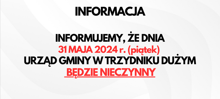 Napis "INFORMACJA: INFORMUJEMY, ŻE DNIA 31 MAJA 2024r. (piątek) URZĄD GMINY W TRZĘDNIKU DUŻYM BĘDZIE NIECZYNNY" na białym tle z czerwonymi akcentami.