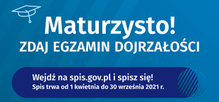 Grafika z napisem:  Maturzysto! ZDAJ EGZAMIN DOJRZAŁOŚCI. Wejdź na spis.gov.pl i spisz się!
Spis trwa od 1 kwietnia do 30 września 2021 r.