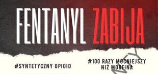 Plakat profilaktyczny na ciemnym tle z dużym napisem FENTANYL ZABIJA. Hasla: syntetyczny opioid, 100 razy mocniejszy niz morfina. Na dole apel: jezeli zachowanie osoby budzi niepokoj, wezwij pogotowie 112 albo 999.