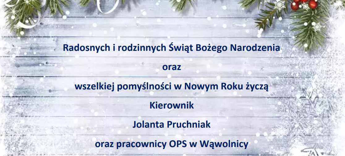 życzenia: Radosnych i rodzinnych Świąt Bożego Narodzenia
oraz
wszelkiej pomyślności w Nowym Roku życzą
Kierownik
Jolanta Pruchniak
oraz pracownicy OPS w Wąwolnicy