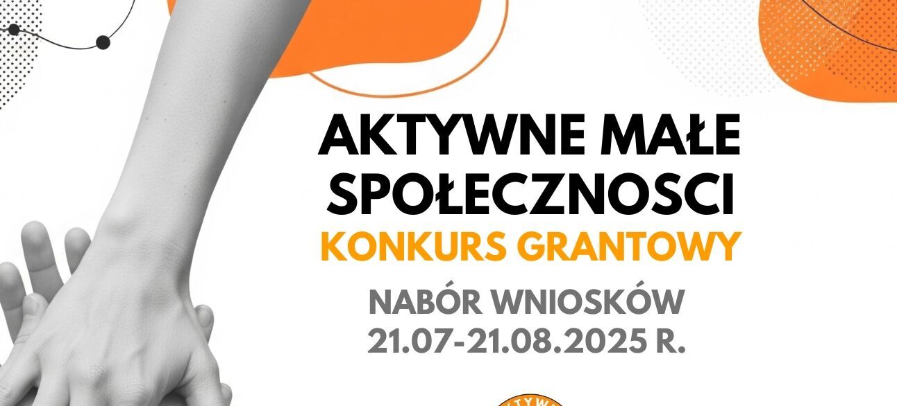 Na plakacie przedstawiono splecione dłonie w tle. Tekst informuje o naborze wniosków do konkursu grantowego "Aktywne Małe Społeczności" od 21 lipca do 21 sierpnia 2025 r. Na dole znajdują się loga organizacji.