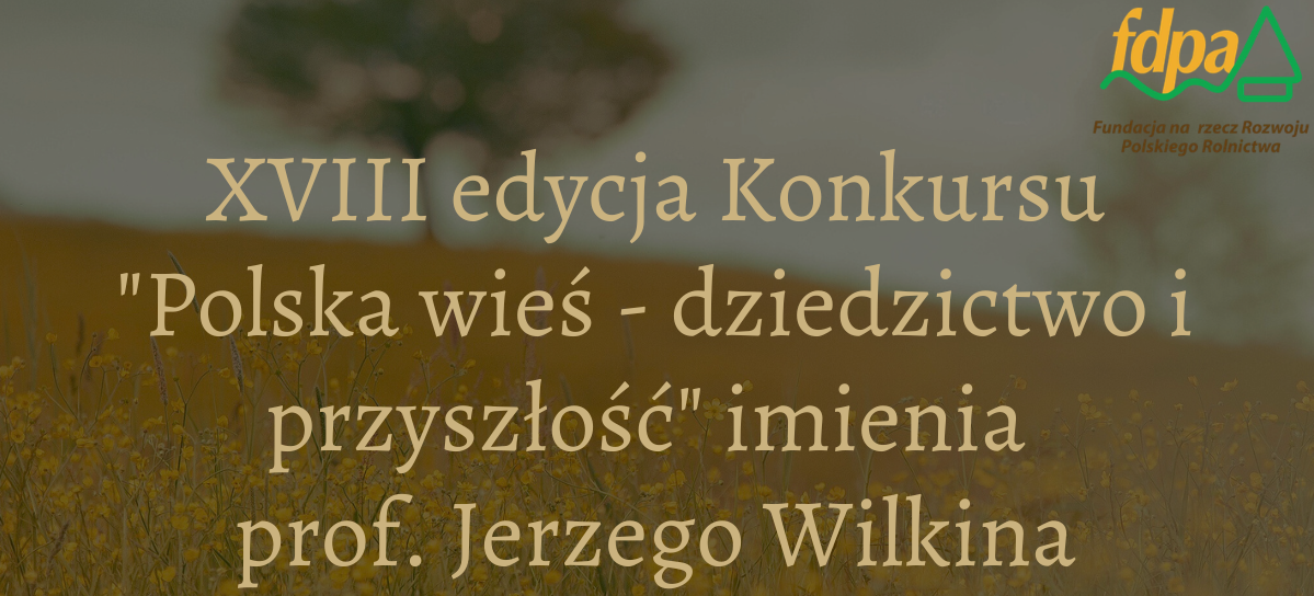 Plakat promujący XVIII edycję Konkursu "Polska wieś - dziedzictwo i przyszłość" imienia prof. Jerzego Wilkina, organizowany przez Fundację na rzecz Rozwoju Polskiego Rolnictwa. W tle pole i drzewo.