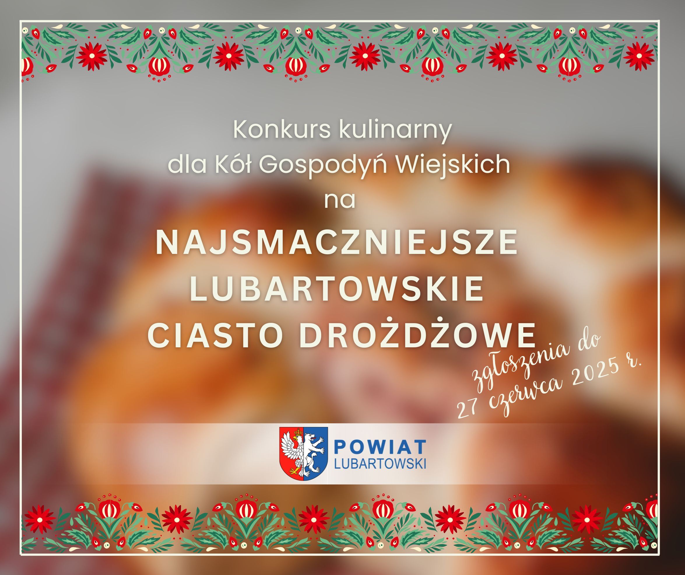 Na zdjęciu znajduje się zaproszenie na konkurs kulinarny dla K&oacute;ł Gospodyń Wiejskich na najsmaczniejsze lubartowskie ciasto drożdżowe. Tło ozdobione jest tradycyjnym wzorem, a na środku widnieje logo Powiatu Lubartowskiego.